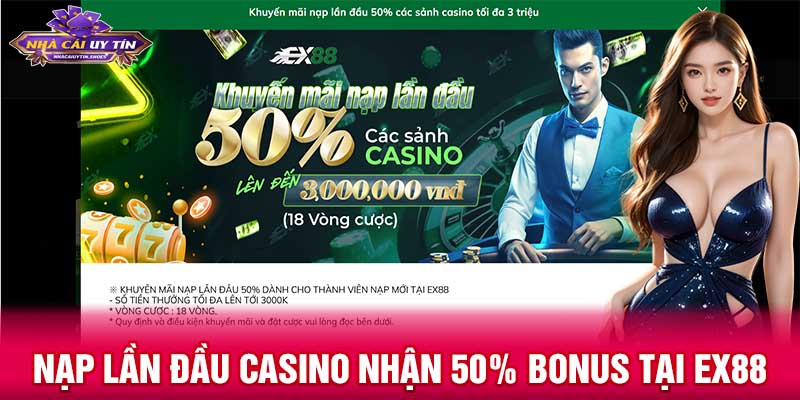 Nạp lần đầu casino nhận 50% bonus tại EX88