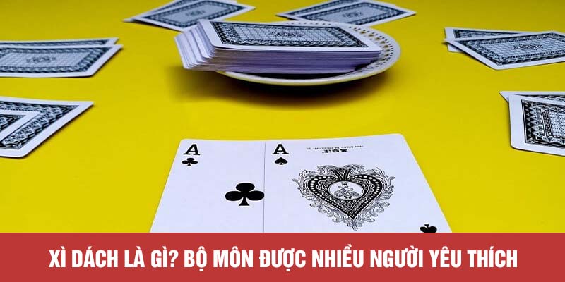 Xì dách là gì? Bộ môn được nhiều người yêu thích